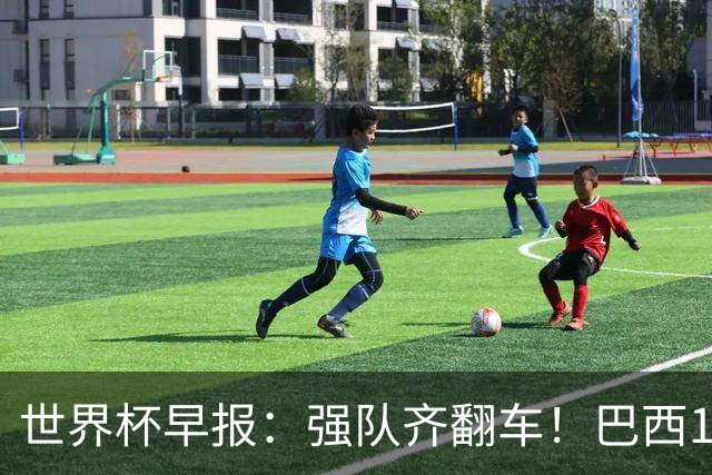 世界杯早报：强队齐翻车！巴西1-1平摩洛哥 瑞士1-1遭卡塔尔绝平
