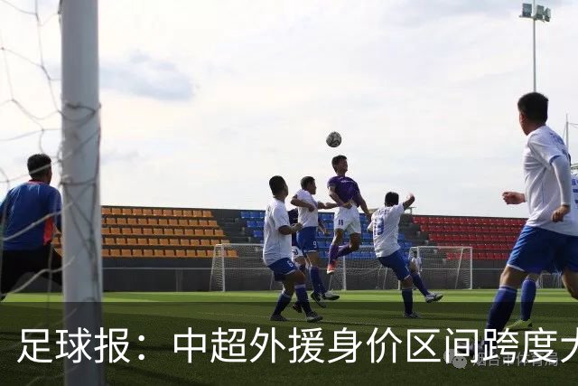 足球报：中超外援身价区间跨度大，对比日韩有量级上的绝对优势